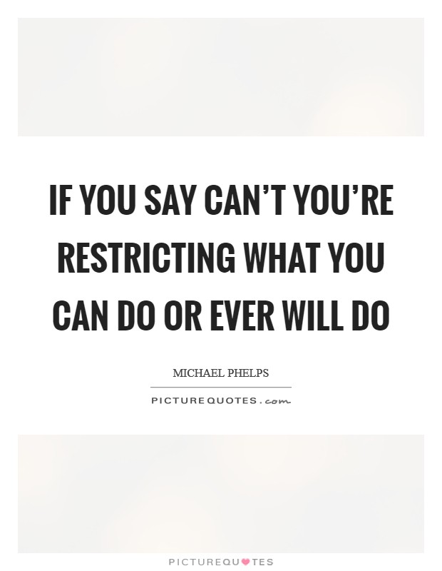 If you say can't you're restricting what you can do or ever will do Picture Quote #1