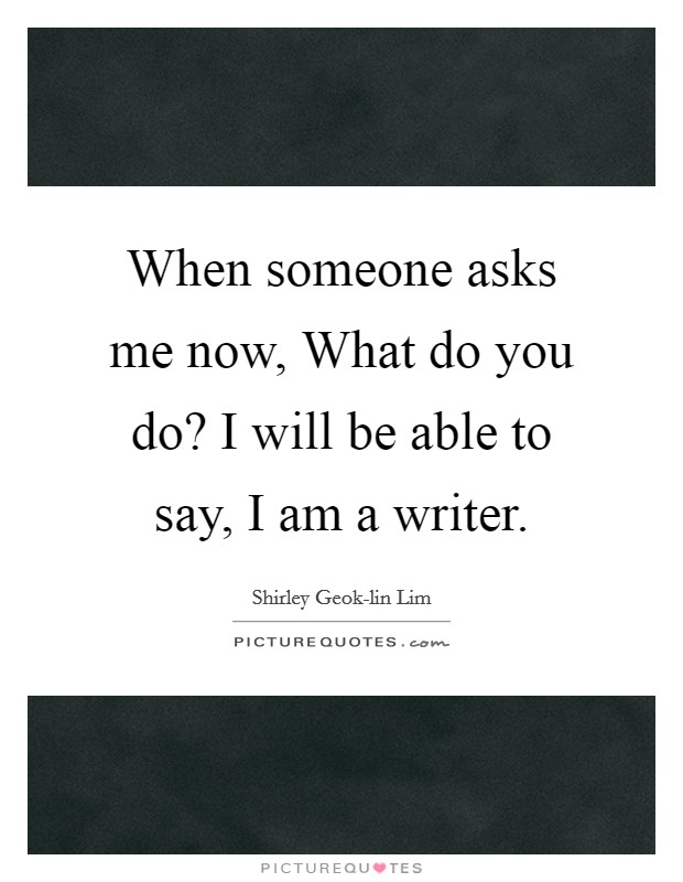 When someone asks me now, What do you do? I will be able to say, I am a writer. Picture Quote #1
