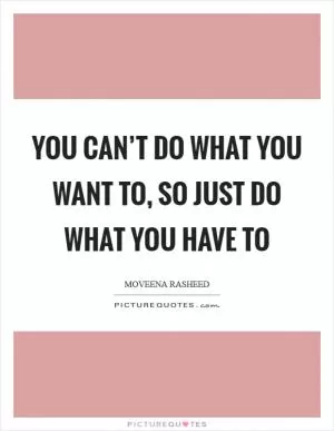 You can’t do what you want to, so just do what you have to Picture Quote #1