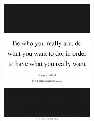 Be who you really are, do what you want to do, in order to have what you really want Picture Quote #1