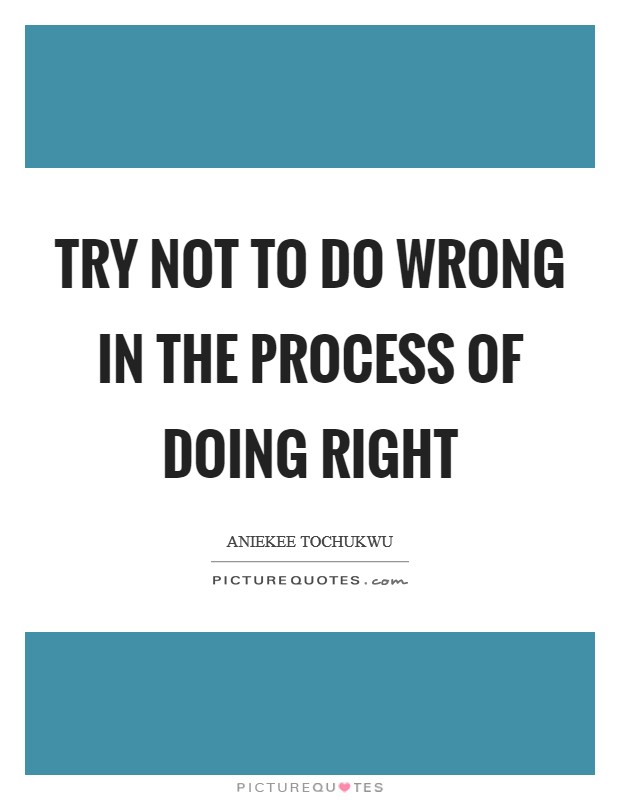 Try not to do wrong in the process of doing right Picture Quote #1