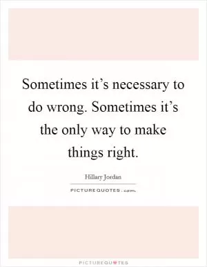Sometimes it’s necessary to do wrong. Sometimes it’s the only way to make things right Picture Quote #1