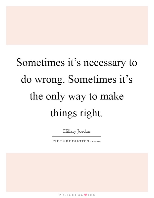 Sometimes it's necessary to do wrong. Sometimes it's the only way to make things right. Picture Quote #1
