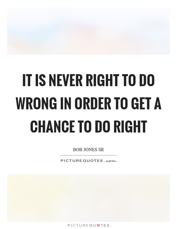 It is never right to do wrong in order to get a chance to do right Picture Quote #1