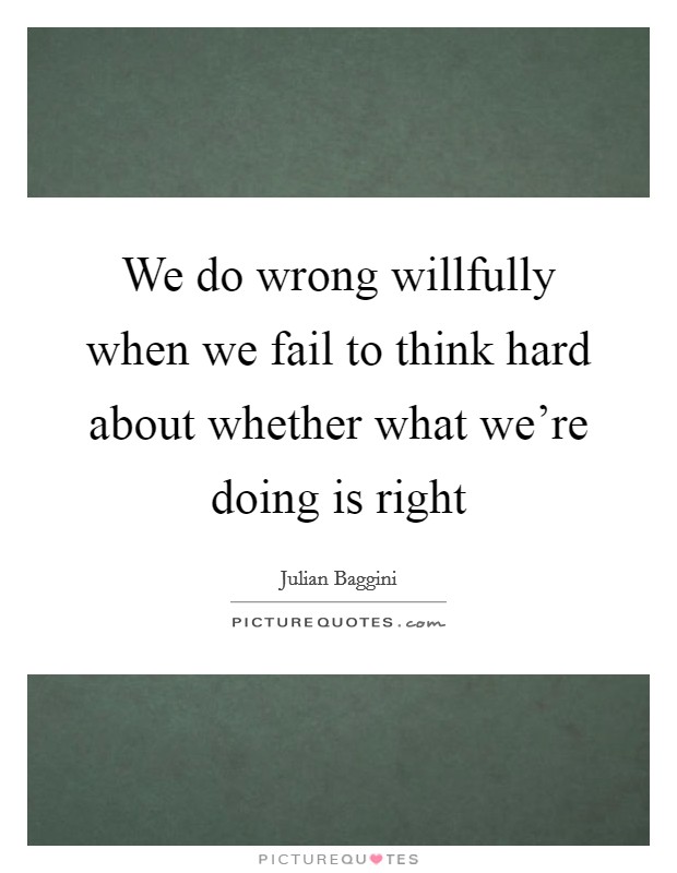 We do wrong willfully when we fail to think hard about whether what we're doing is right Picture Quote #1