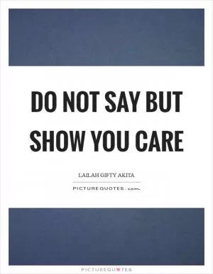 Do not say but show you care Picture Quote #1