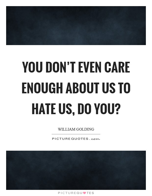 You don't even care enough about us to hate us, do you? Picture Quote #1