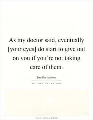 As my doctor said, eventually [your eyes] do start to give out on you if you’re not taking care of them Picture Quote #1