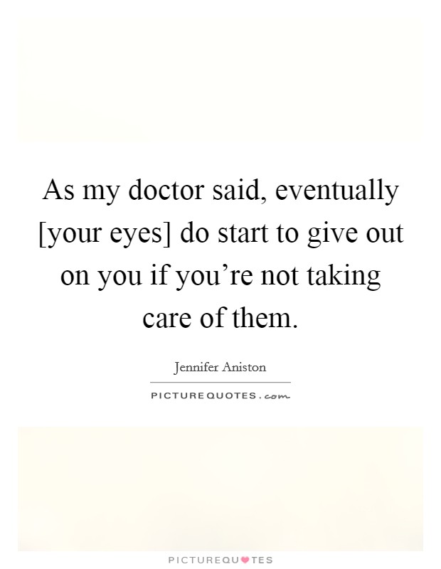 As my doctor said, eventually [your eyes] do start to give out on you if you're not taking care of them. Picture Quote #1
