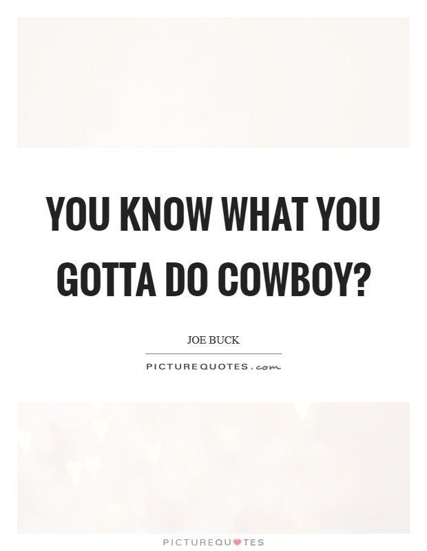 You know what you gotta do cowboy? Picture Quote #1