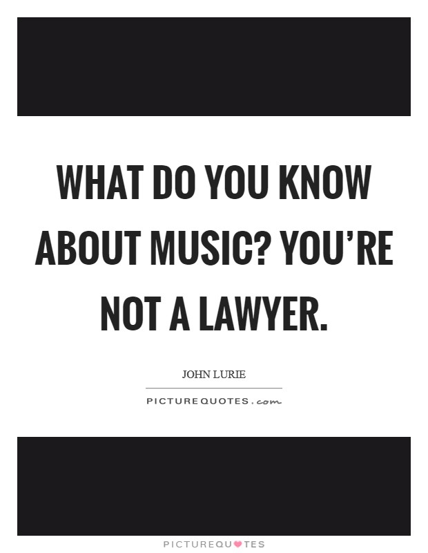 What do you know about music? You're not a lawyer. Picture Quote #1