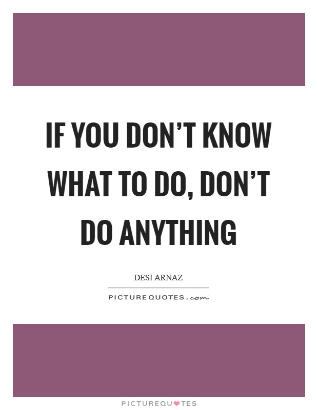 If you don't know what to do, don't do anything Picture Quote #1