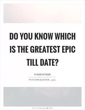 Do you know which is the greatest epic till date? Picture Quote #1