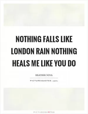Nothing falls like London Rain Nothing heals me like you do Picture Quote #1