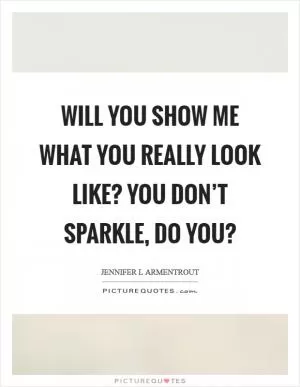 Will you show me what you really look like? You don’t sparkle, do you? Picture Quote #1