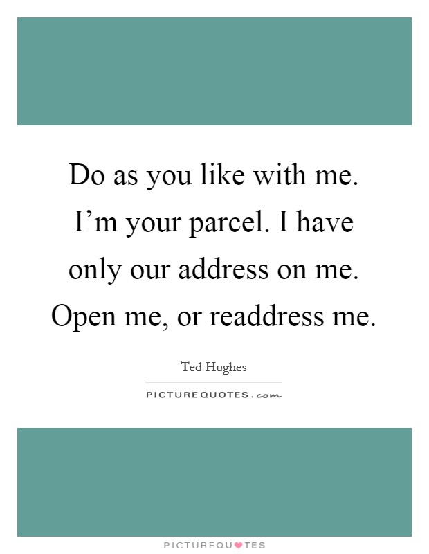 Do as you like with me. I'm your parcel. I have only our address on me. Open me, or readdress me. Picture Quote #1
