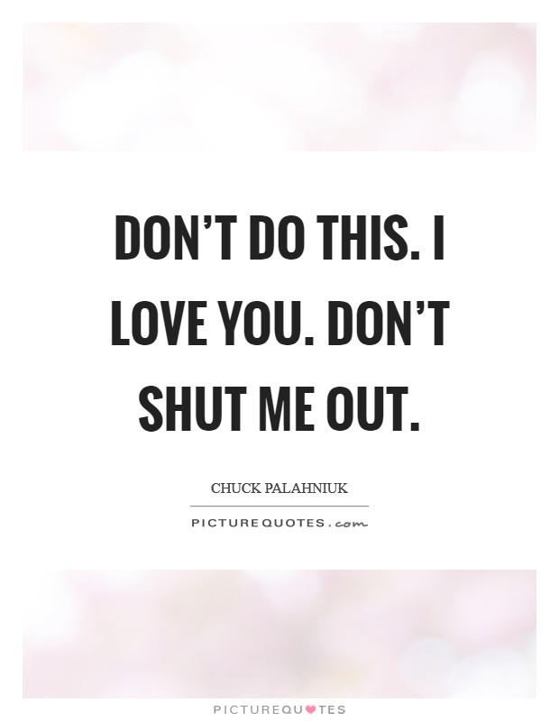 Don't do this. I love you. Don't shut me out. Picture Quote #1