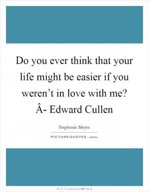 Do you ever think that your life might be easier if you weren’t in love with me? Â- Edward Cullen Picture Quote #1