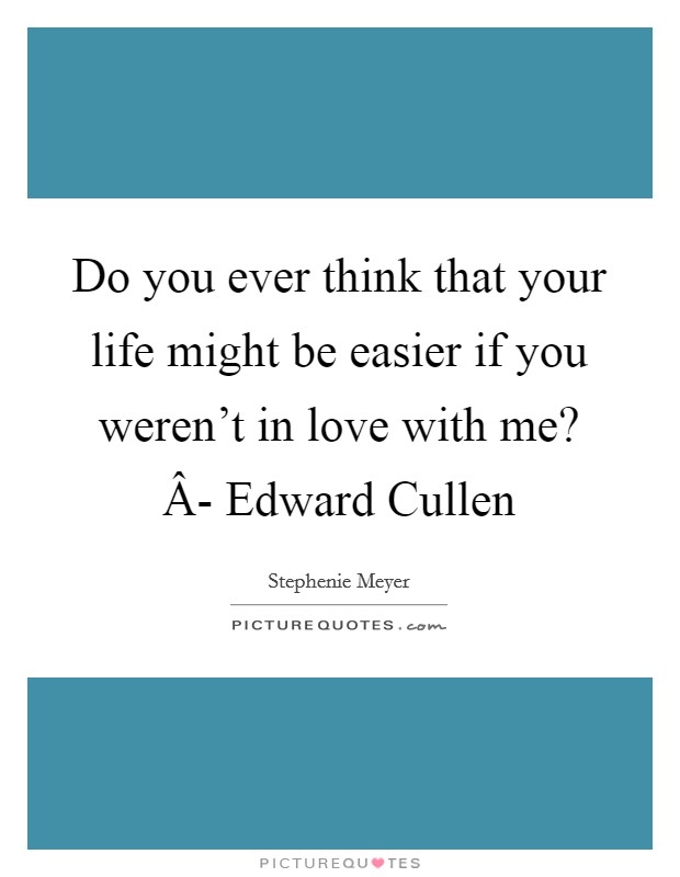 Do you ever think that your life might be easier if you weren't in love with me? Â- Edward Cullen Picture Quote #1