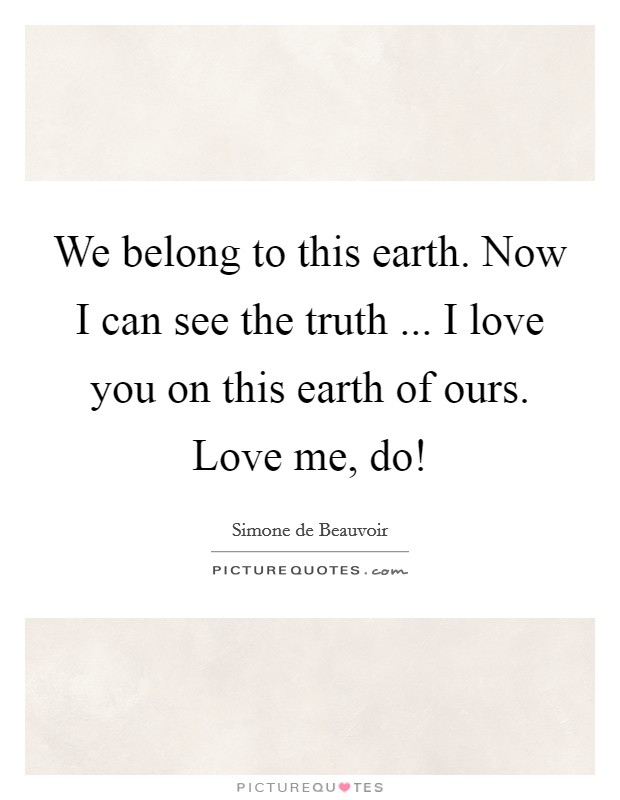 We belong to this earth. Now I can see the truth ... I love you on this earth of ours. Love me, do! Picture Quote #1