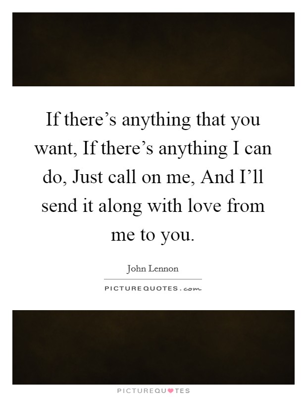 If there's anything that you want, If there's anything I can do, Just call on me, And I'll send it along with love from me to you. Picture Quote #1