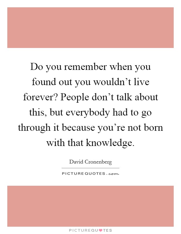 Do you remember when you found out you wouldn't live forever? People don't talk about this, but everybody had to go through it because you're not born with that knowledge. Picture Quote #1