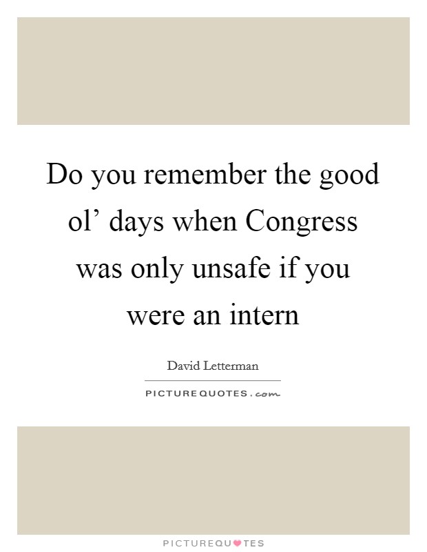 Do you remember the good ol' days when Congress was only unsafe if you were an intern Picture Quote #1