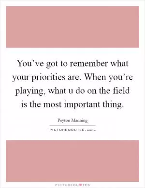 You’ve got to remember what your priorities are. When you’re playing, what u do on the field is the most important thing Picture Quote #1
