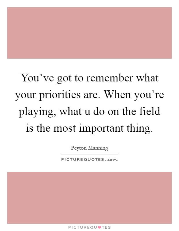 You've got to remember what your priorities are. When you're playing, what u do on the field is the most important thing. Picture Quote #1