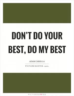 Don’t do your best, do my best Picture Quote #1