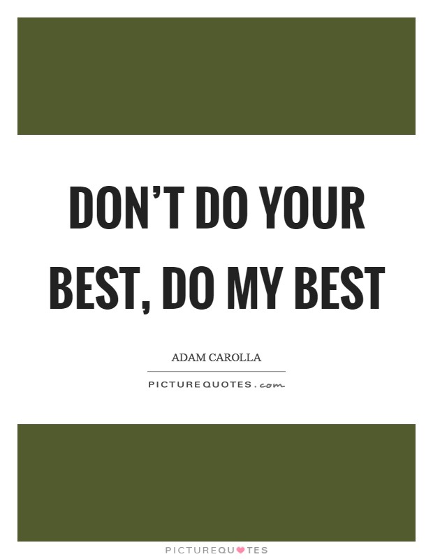 Don't do your best, do my best Picture Quote #1