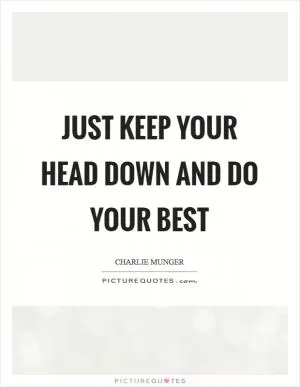 Just keep your head down and do your best Picture Quote #1