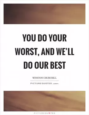 You do your worst, and we’ll do our best Picture Quote #1