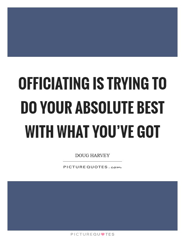 Officiating is trying to do your absolute best with what you've got Picture Quote #1