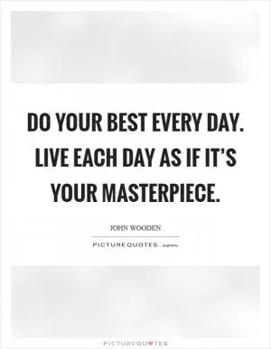 Do your best every day. Live each day as if it’s your masterpiece Picture Quote #1