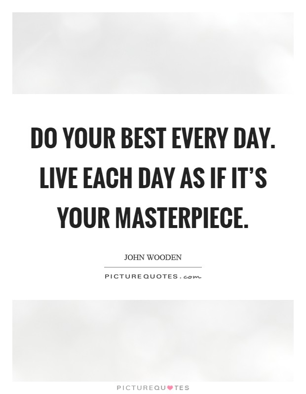 Do your best every day. Live each day as if it's your masterpiece. Picture Quote #1