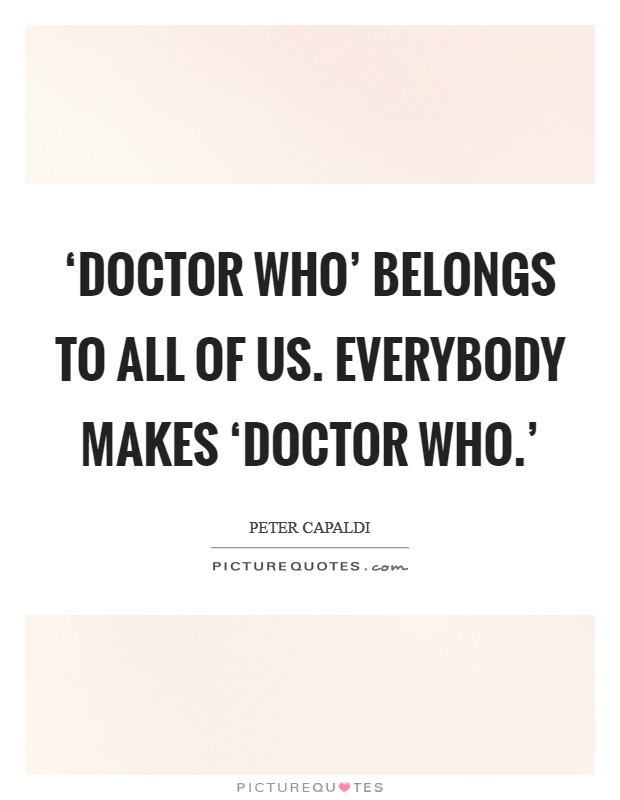 ‘Doctor Who' belongs to all of us. Everybody makes ‘Doctor Who.' Picture Quote #1