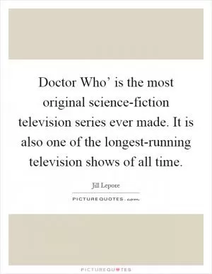 Doctor Who’ is the most original science-fiction television series ever made. It is also one of the longest-running television shows of all time Picture Quote #1