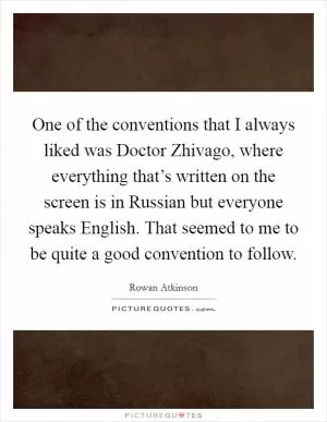 One of the conventions that I always liked was Doctor Zhivago, where everything that’s written on the screen is in Russian but everyone speaks English. That seemed to me to be quite a good convention to follow Picture Quote #1