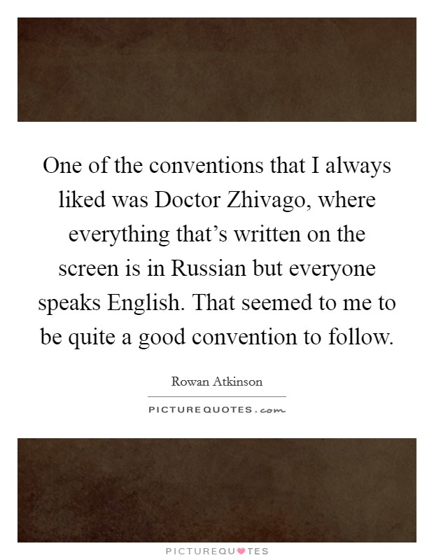 One of the conventions that I always liked was Doctor Zhivago, where everything that's written on the screen is in Russian but everyone speaks English. That seemed to me to be quite a good convention to follow. Picture Quote #1