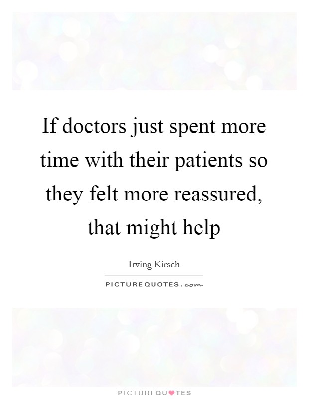If doctors just spent more time with their patients so they felt more reassured, that might help Picture Quote #1