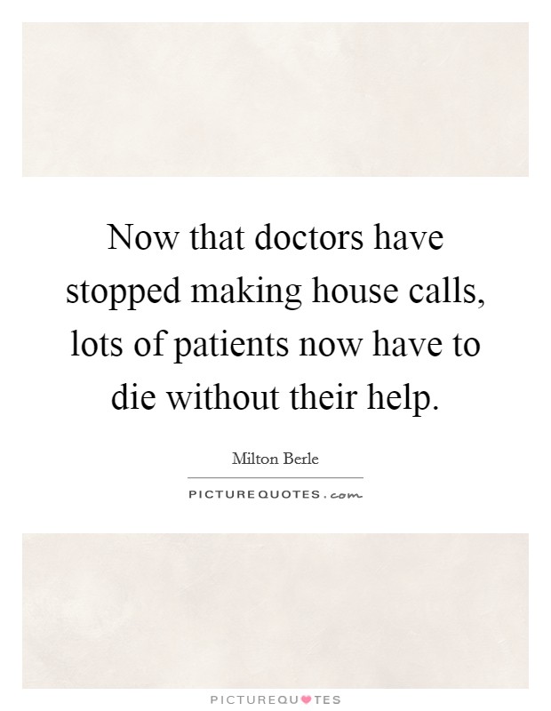 Now that doctors have stopped making house calls, lots of patients now have to die without their help. Picture Quote #1