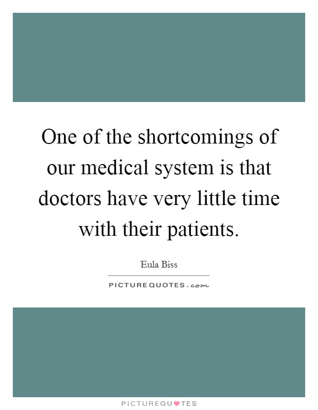 One of the shortcomings of our medical system is that doctors have very little time with their patients. Picture Quote #1