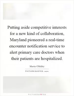 Putting aside competitive interests for a new kind of collaboration, Maryland pioneered a real-time encounter notification service to alert primary care doctors when their patients are hospitalized Picture Quote #1