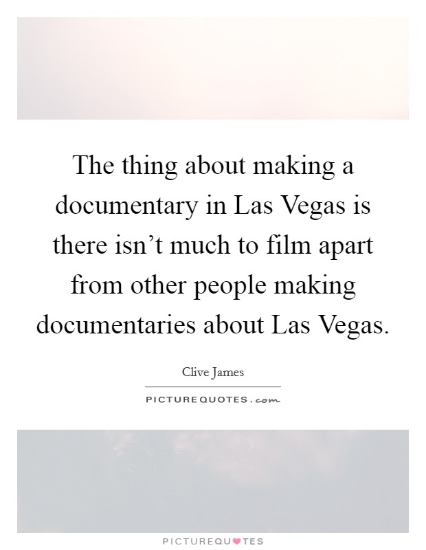 The thing about making a documentary in Las Vegas is there isn't much to film apart from other people making documentaries about Las Vegas. Picture Quote #1