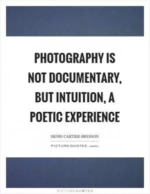 Photography is not documentary, but intuition, a poetic experience Picture Quote #1