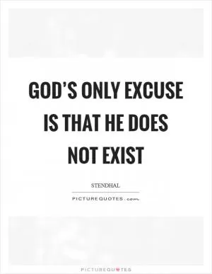 God’s only excuse is that he does not exist Picture Quote #1