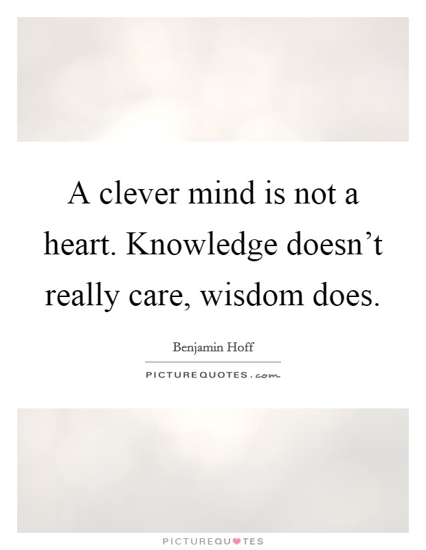 A clever mind is not a heart. Knowledge doesn't really care, wisdom does. Picture Quote #1