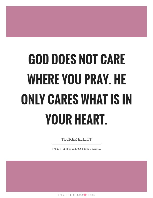 God does not care where you pray. He only cares what is in your heart. Picture Quote #1