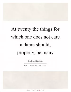 At twenty the things for which one does not care a damn should, properly, be many Picture Quote #1